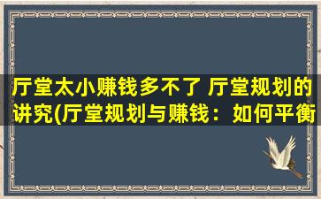 厅堂太小赚钱多不了 厅堂规划的讲究(厅堂规划与赚钱：如何平衡厅堂大小与收益？)